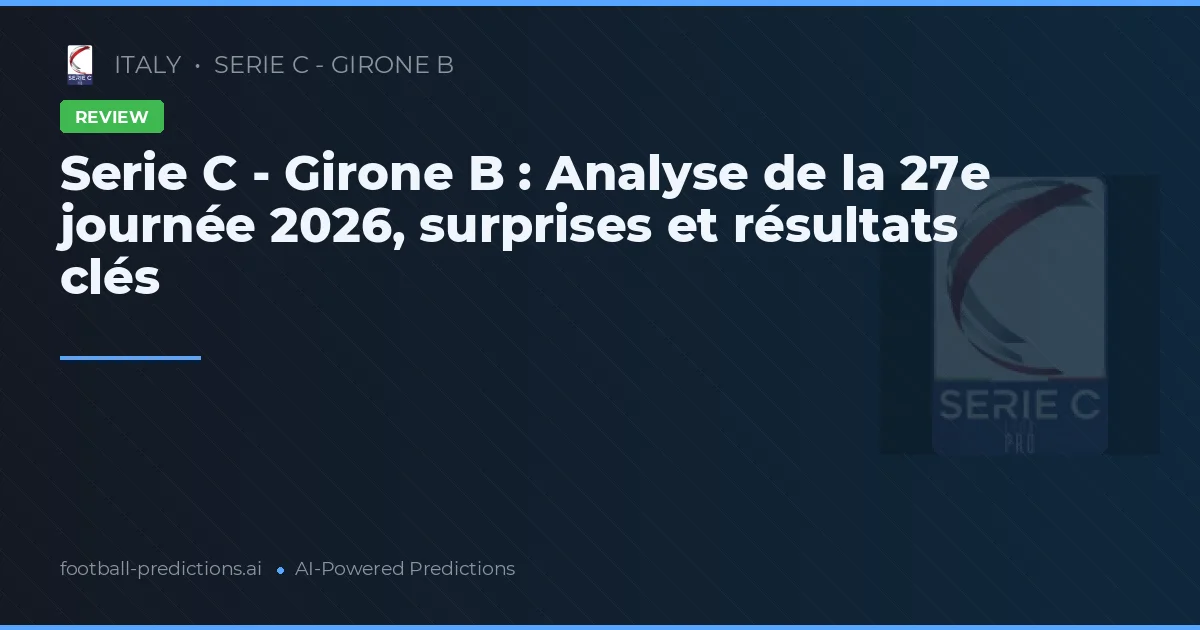 Serie C - Girone B : Analyse de la 27e journée 2026, surprises et résultats clés