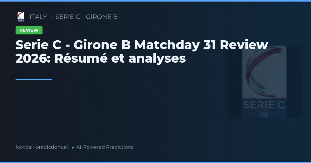 Serie C - Girone B Matchday 31 Review 2026: Résumé et analyses