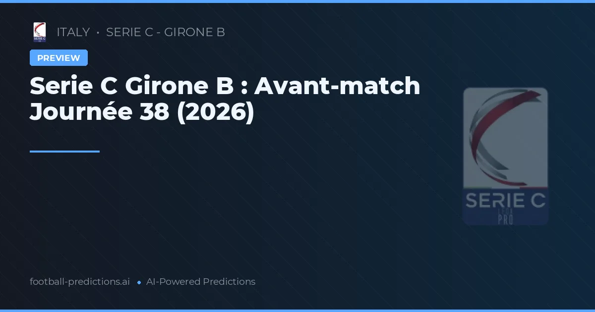 Serie C Girone B : Avant-match Journée 38 (2026)