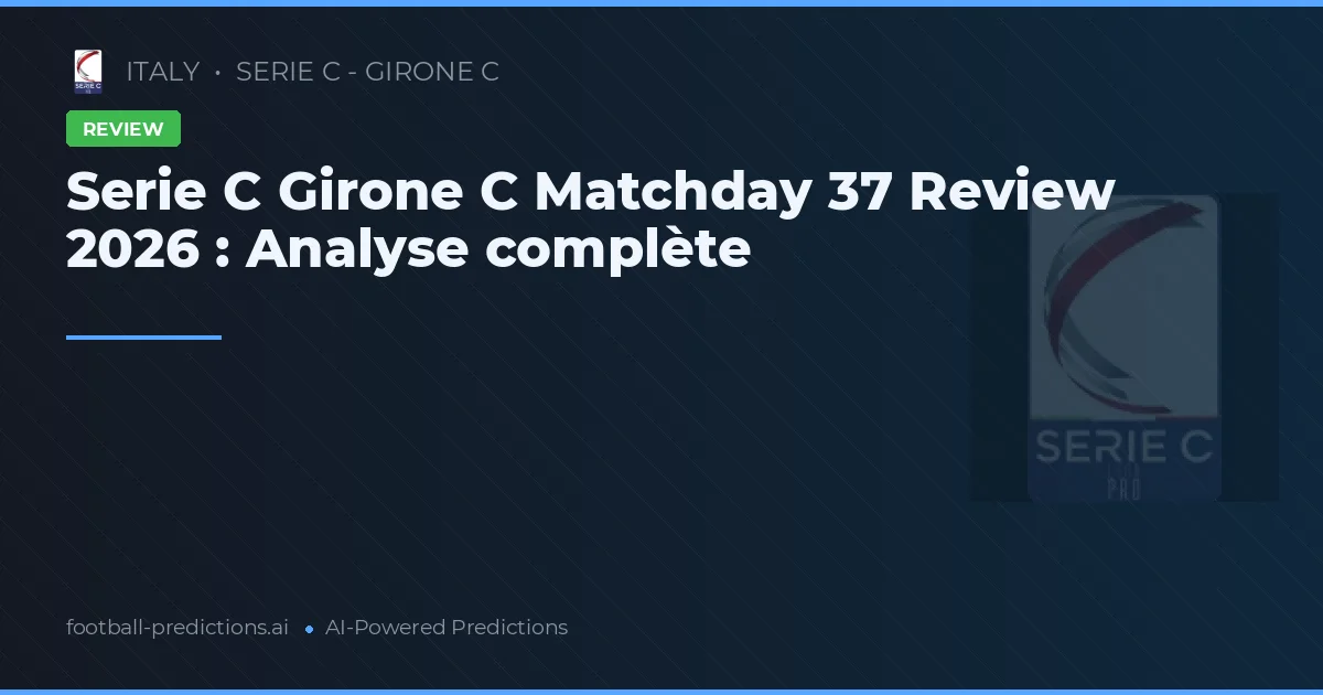 Serie C Girone C Matchday 37 Review 2026 : Analyse complète