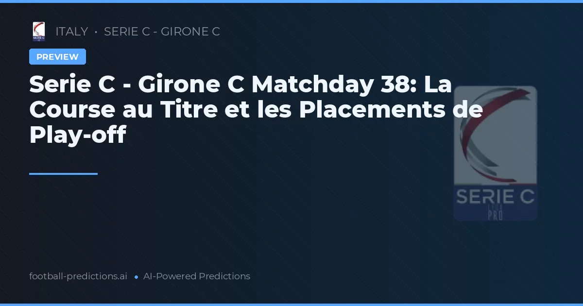 Serie C - Girone C Matchday 38: La Course au Titre et les Placements de Play-off