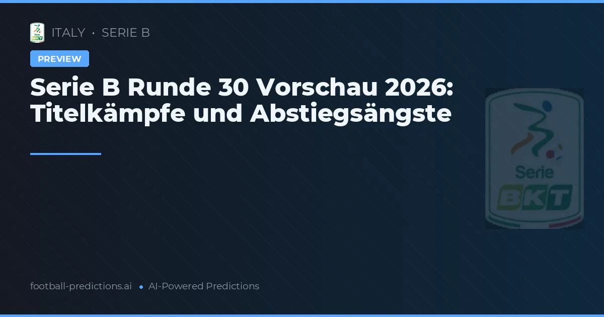 Serie B Runde 30 Vorschau 2026: Titelkämpfe und Abstiegsängste