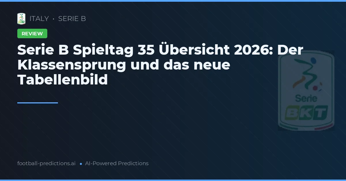 Serie B Spieltag 35 Übersicht 2026: Der Klassensprung und das neue Tabellenbild