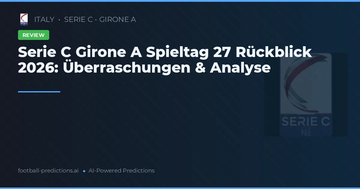 Serie C Girone A Spieltag 27 Rückblick 2026: Überraschungen & Analyse