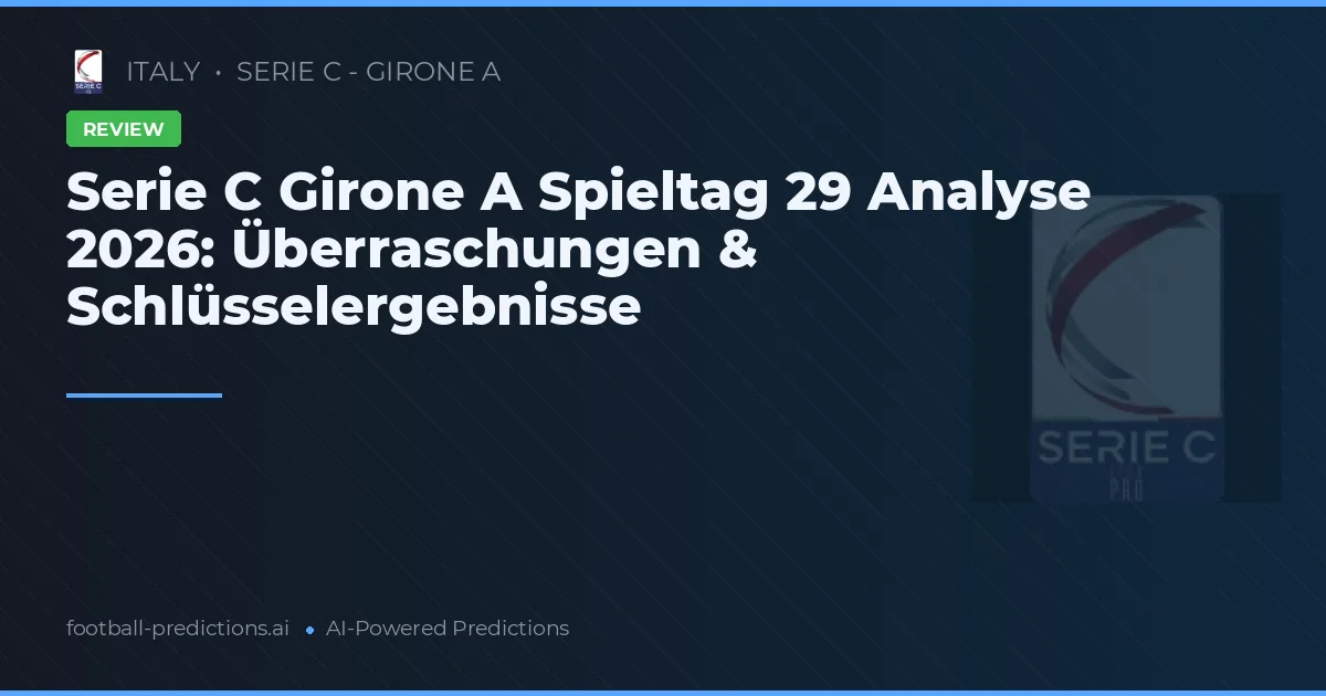Serie C Girone A Spieltag 29 Analyse 2026: Überraschungen & Schlüsselergebnisse