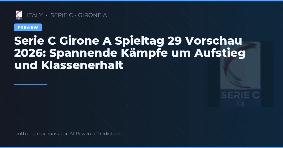 Serie C Girone A Spieltag 29 Vorschau 2026: Spannende Kämpfe um Aufstieg und Klassenerhalt