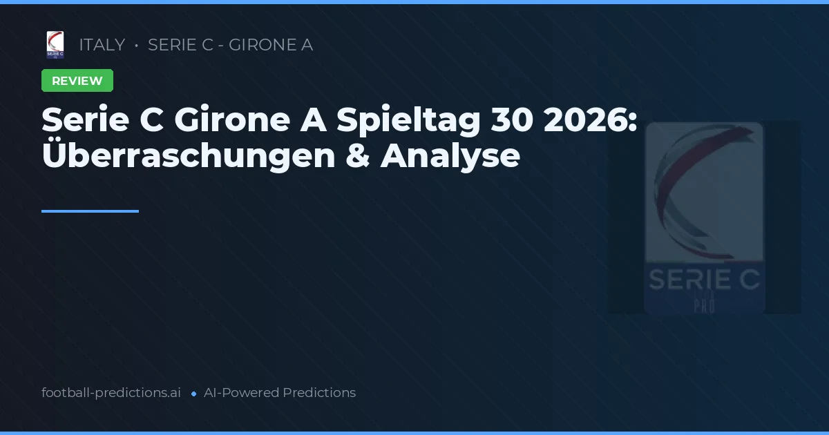 Serie C Girone A Spieltag 30 2026: Überraschungen & Analyse