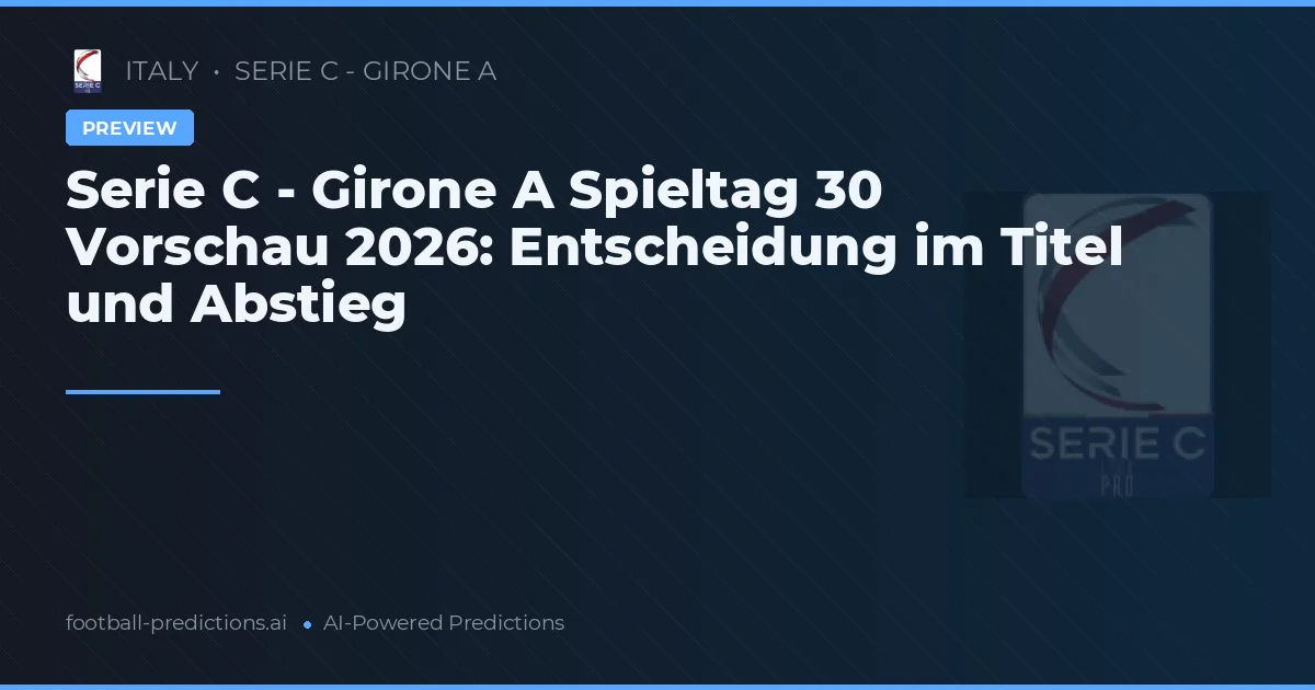 Serie C - Girone A Spieltag 30 Vorschau 2026: Entscheidung im Titel und Abstieg