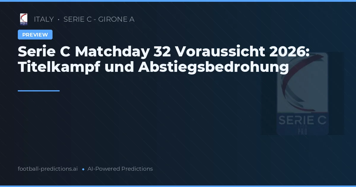 Serie C Matchday 32 Voraussicht 2026: Titelkampf und Abstiegsbedrohung