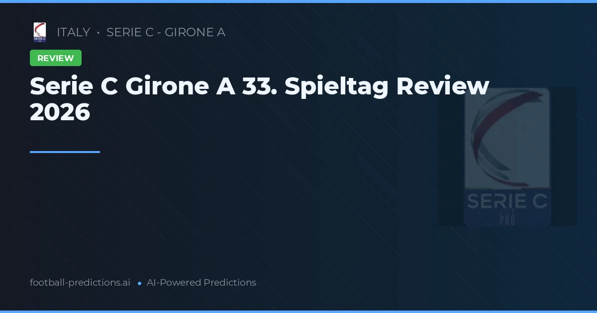 Serie C Girone A 33. Spieltag Review 2026
