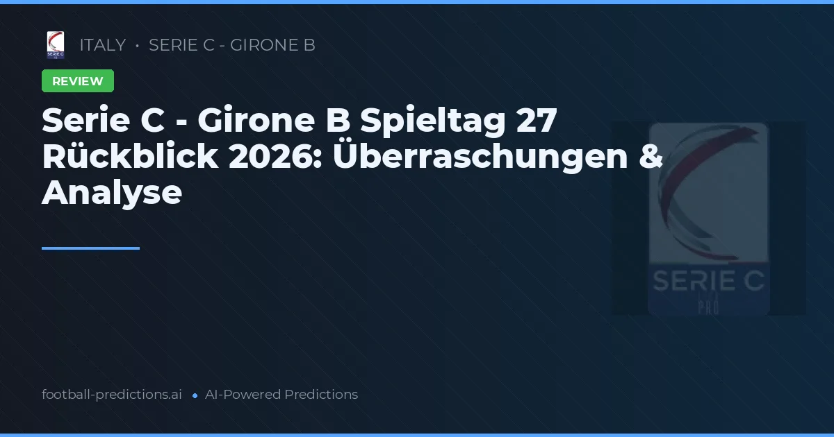Serie C - Girone B Spieltag 27 Rückblick 2026: Überraschungen & Analyse