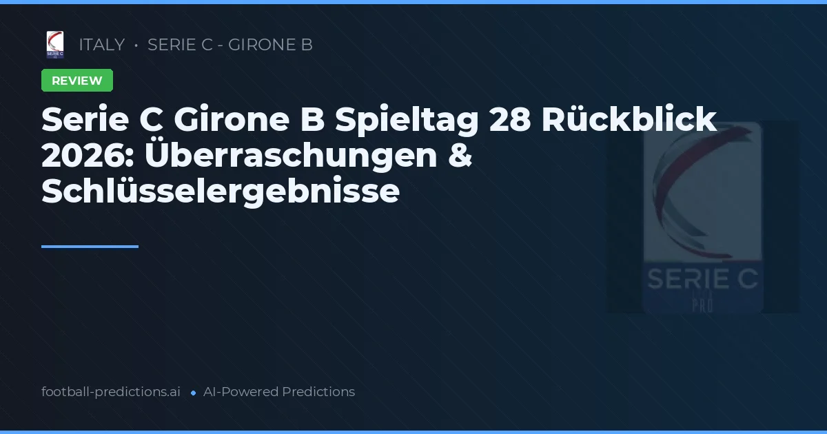 Serie C Girone B Spieltag 28 Rückblick 2026: Überraschungen & Schlüsselergebnisse