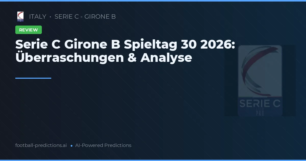 Serie C Girone B Spieltag 30 2026: Überraschungen & Analyse