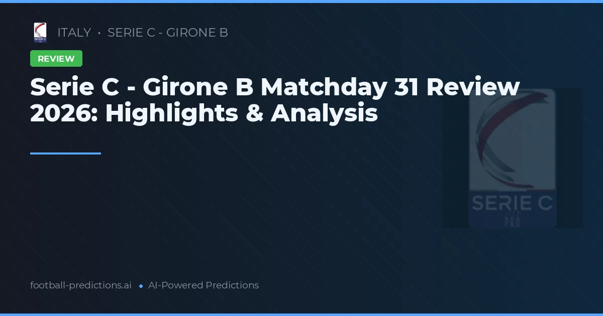 Serie C - Girone B Matchday 31 Review 2026: Highlights & Analysis
