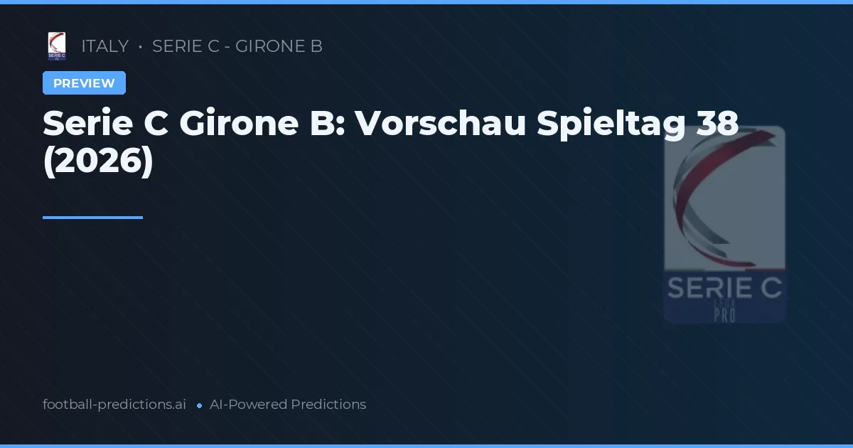 Serie C Girone B: Vorschau Spieltag 38 (2026)