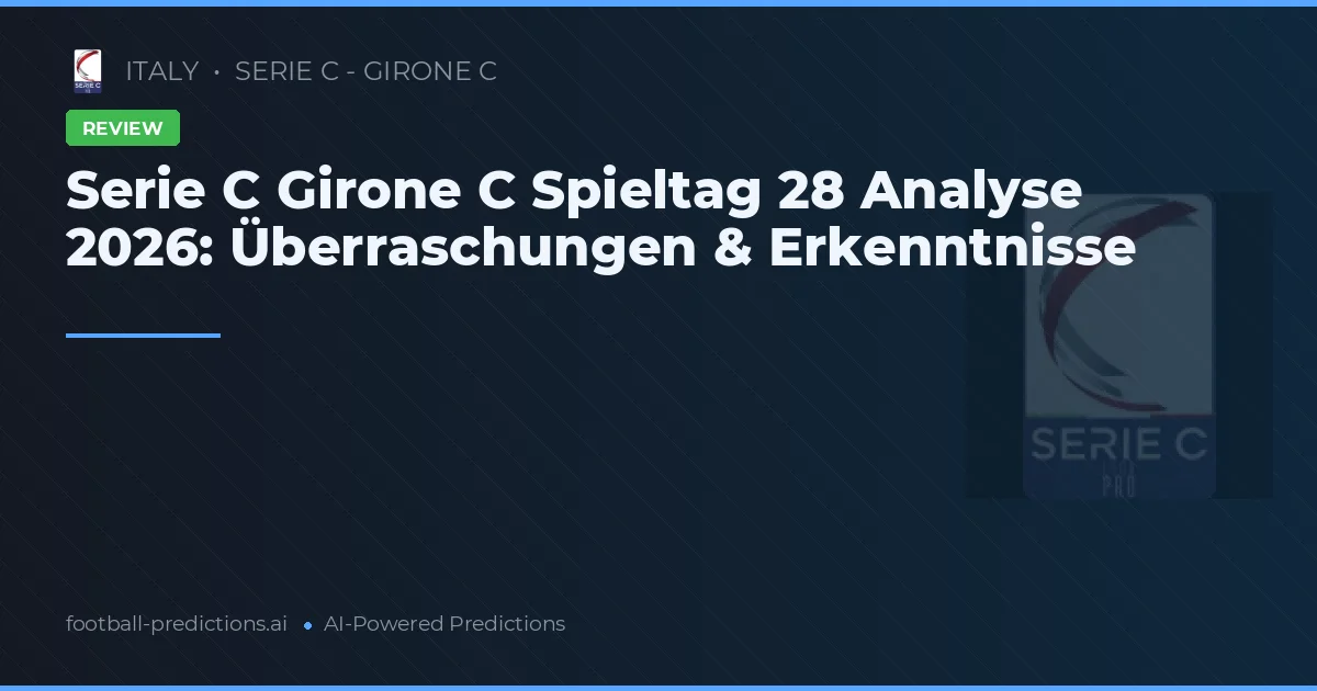 Serie C Girone C Spieltag 28 Analyse 2026: Überraschungen & Erkenntnisse