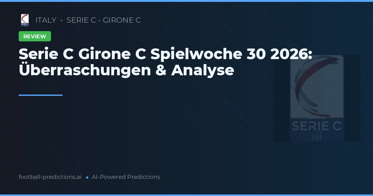 Serie C Girone C Spielwoche 30 2026: Überraschungen & Analyse