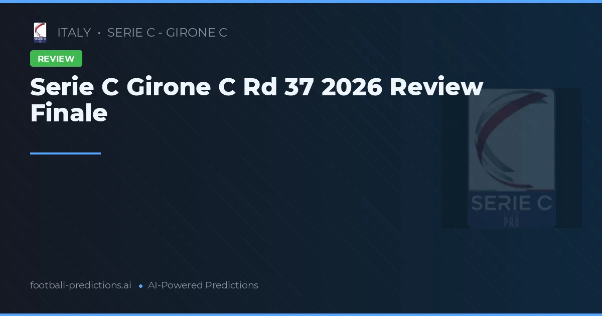 Serie C Girone C Rd 37 2026 Review Finale