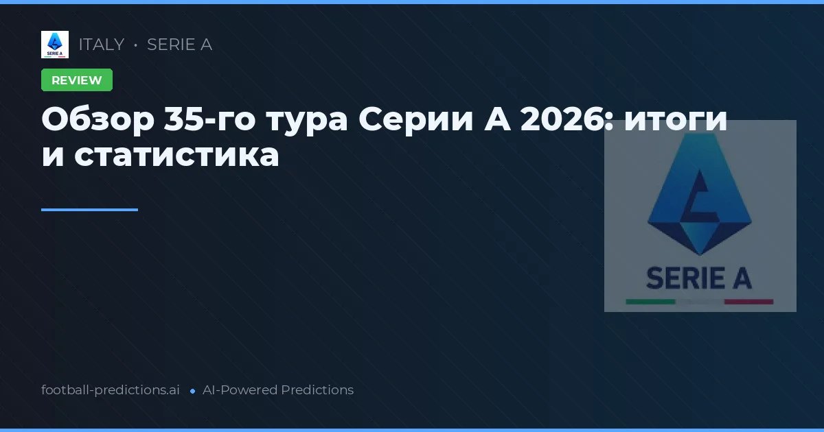 Обзор 35-го тура Серии А 2026: итоги и статистика
