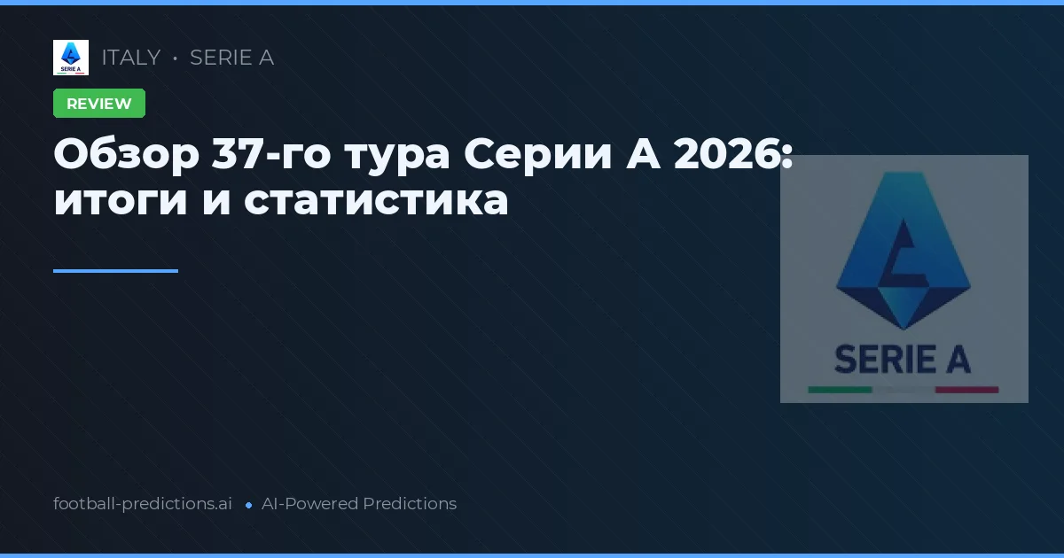 Обзор 37-го тура Серии А 2026: итоги и статистика