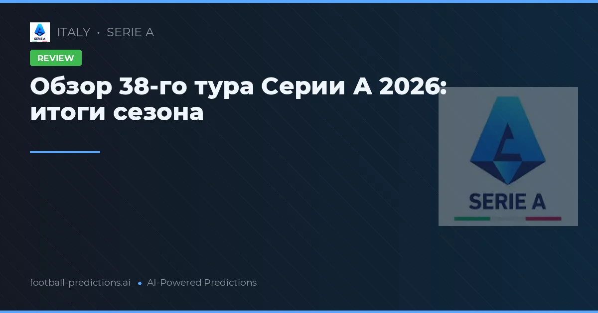 Обзор 38-го тура Серии А 2026: итоги сезона