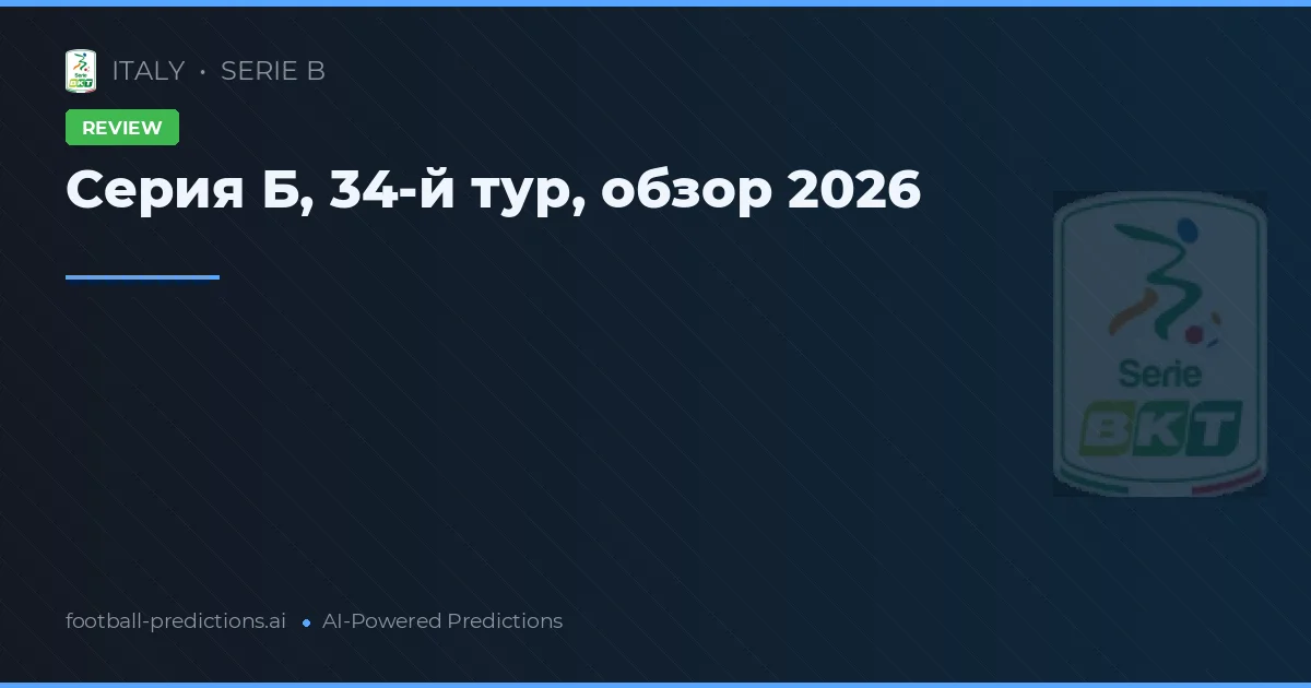 Серия Б, 34-й тур, обзор 2026