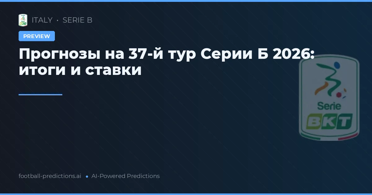 Прогнозы на 37-й тур Серии Б 2026: итоги и ставки