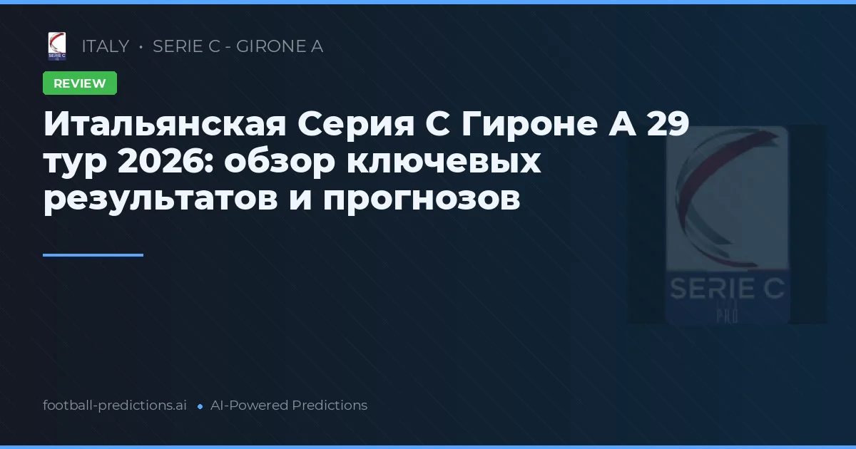 Итальянская Серия C Гироне А 29 тур 2026: обзор ключевых результатов и прогнозов