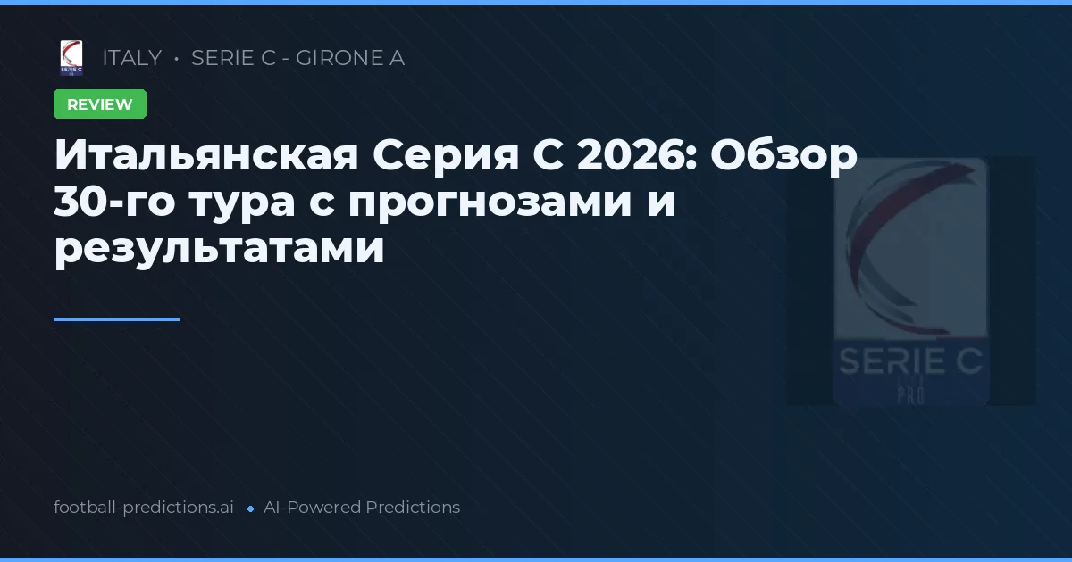 Итальянская Серия C 2026: Обзор 30-го тура с прогнозами и результатами