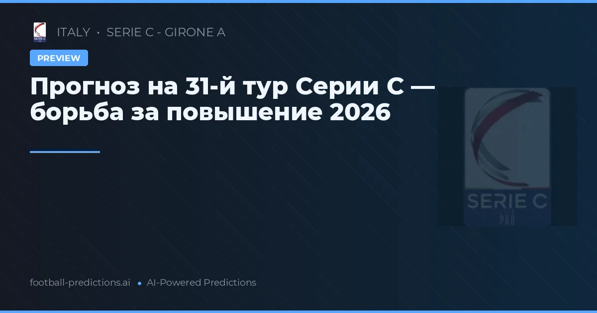 Прогноз на 31-й тур Серии C — борьба за повышение 2026