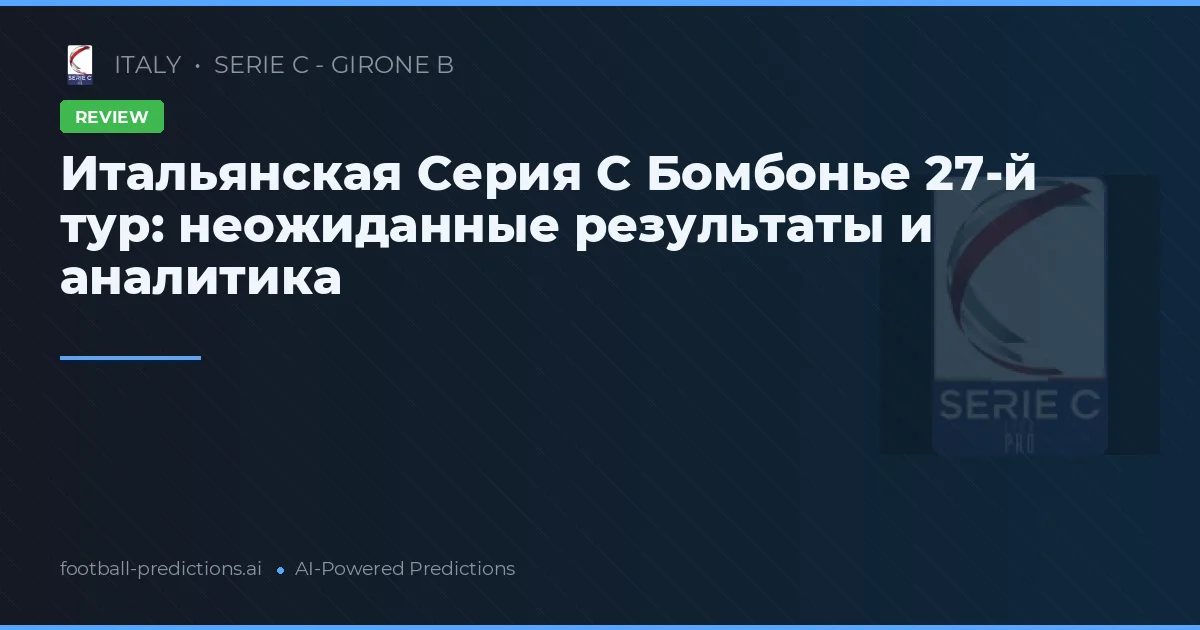 Итальянская Серия C Бомбонье 27-й тур: неожиданные результаты и аналитика