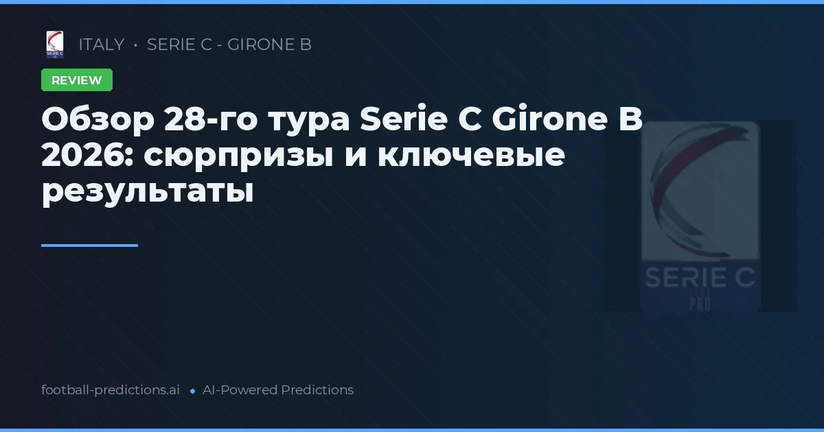 Обзор 28-го тура Serie C Girone B 2026: сюрпризы и ключевые результаты