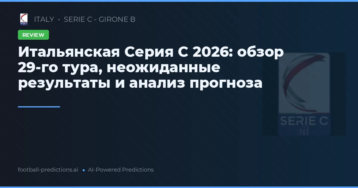 Итальянская Серия C 2026: обзор 29-го тура, неожиданные результаты и анализ прогноза