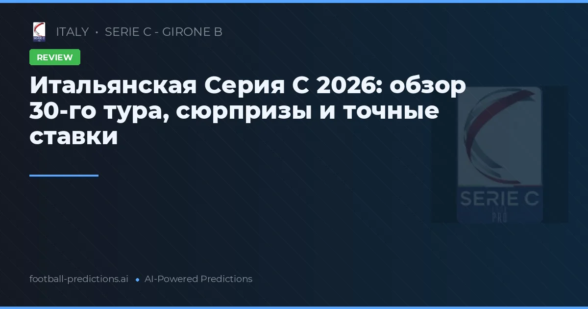 Итальянская Серия C 2026: обзор 30-го тура, сюрпризы и точные ставки
