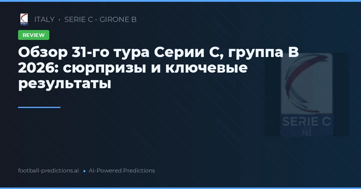 Обзор 31-го тура Серии C, группа B 2026: сюрпризы и ключевые результаты