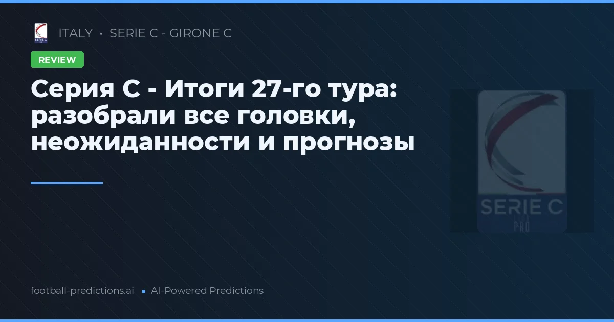 Серия C - Итоги 27-го тура: разобрали все головки, неожиданности и прогнозы