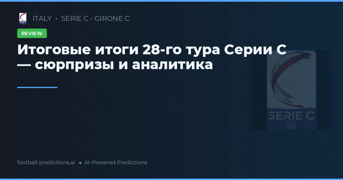 Итоговые итоги 28-го тура Серии C — сюрпризы и аналитика