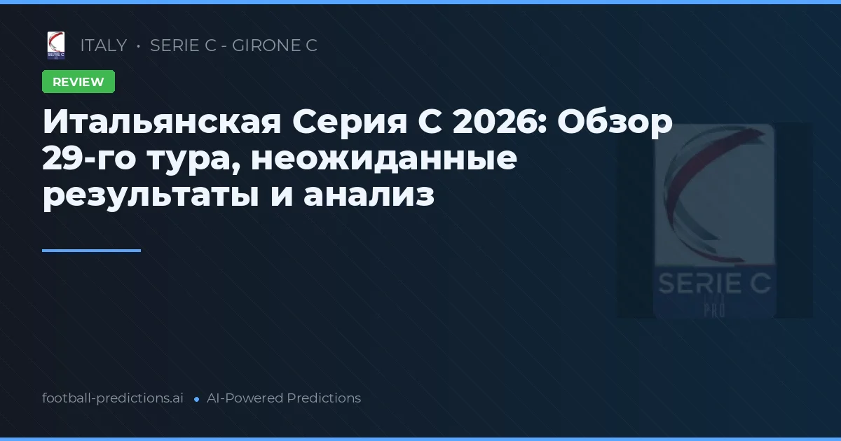 Итальянская Серия C 2026: Обзор 29-го тура, неожиданные результаты и анализ
