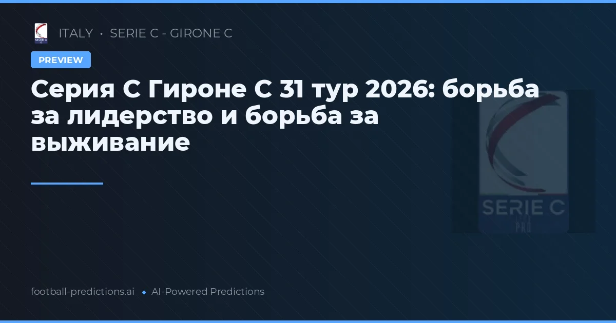 Серия C Гироне C 31 тур 2026: борьба за лидерство и борьба за выживание