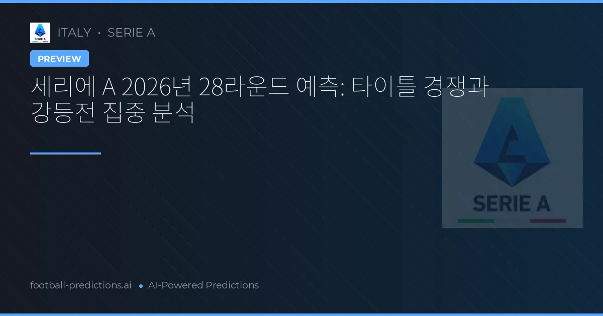 세리에 A 2026년 28라운드 예측: 타이틀 경쟁과 강등전 집중 분석