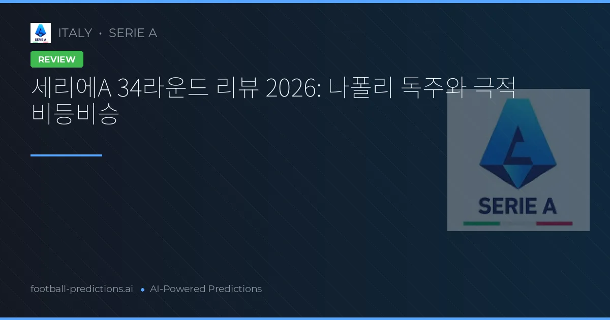 세리에A 34라운드 리뷰 2026: 나폴리 독주와 극적 비등비승