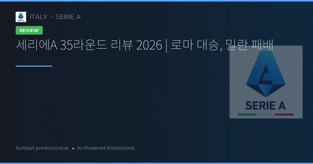세리에A 35라운드 리뷰 2026 | 로마 대승, 밀란 패배