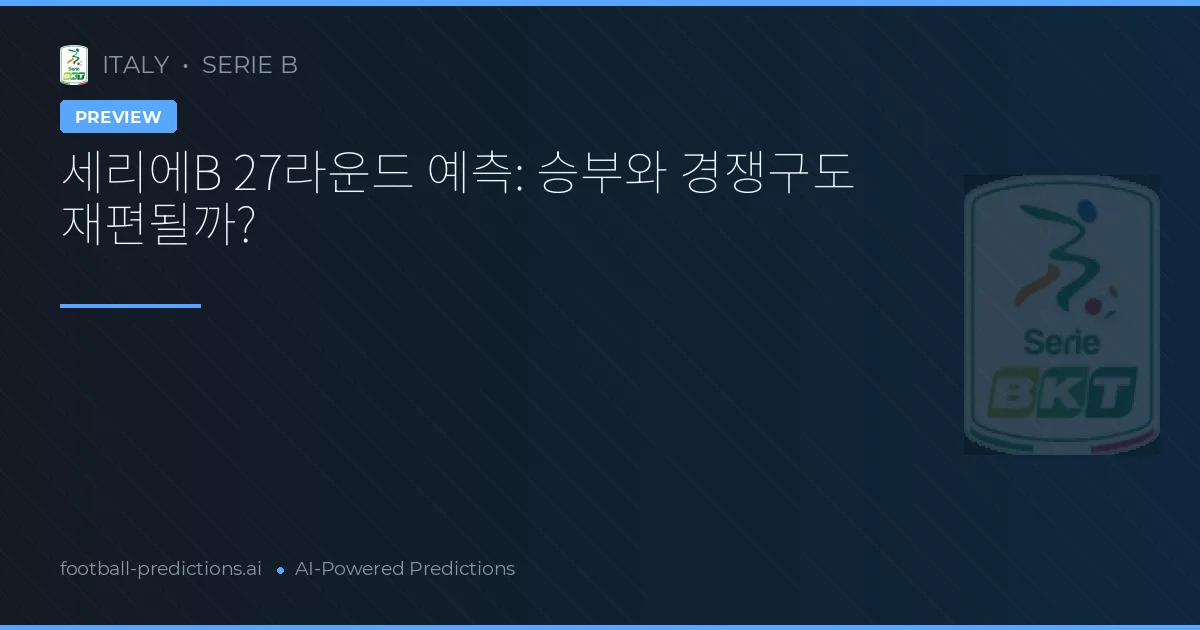세리에B 27라운드 예측: 승부와 경쟁구도 재편될까?