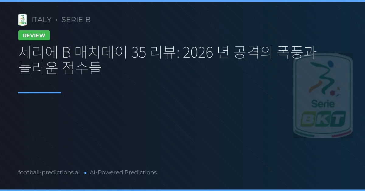 세리에 B 매치데이 35 리뷰: 2026 년 공격의 폭풍과 놀라운 점수들