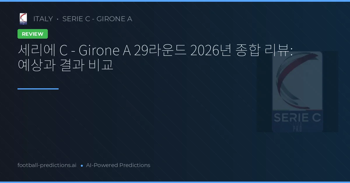 세리에 C - Girone A 29라운드 2026년 종합 리뷰: 예상과 결과 비교