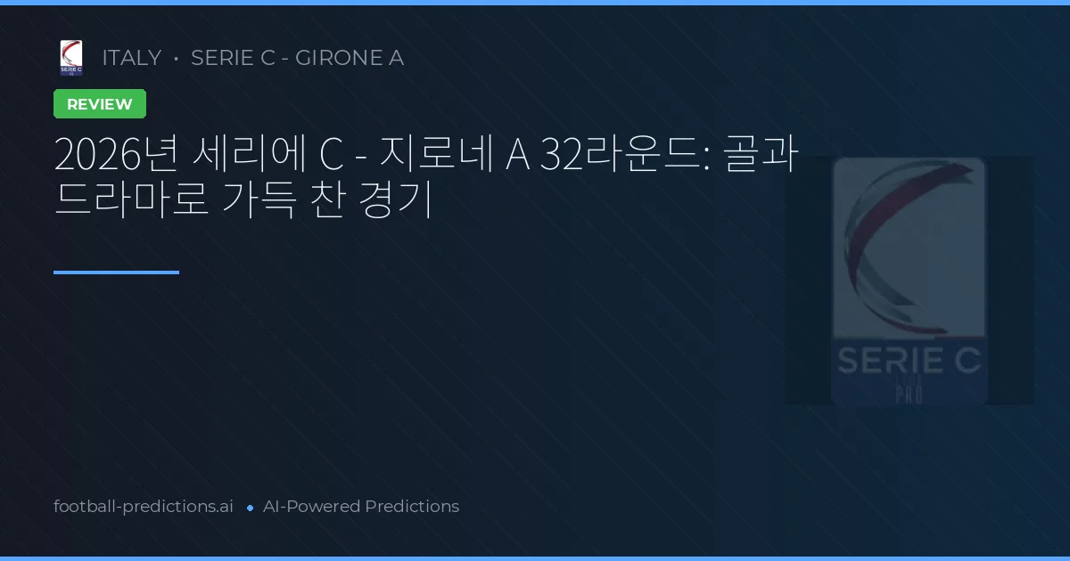 2026년 세리에 C - 지로네 A 32라운드: 골과 드라마로 가득 찬 경기