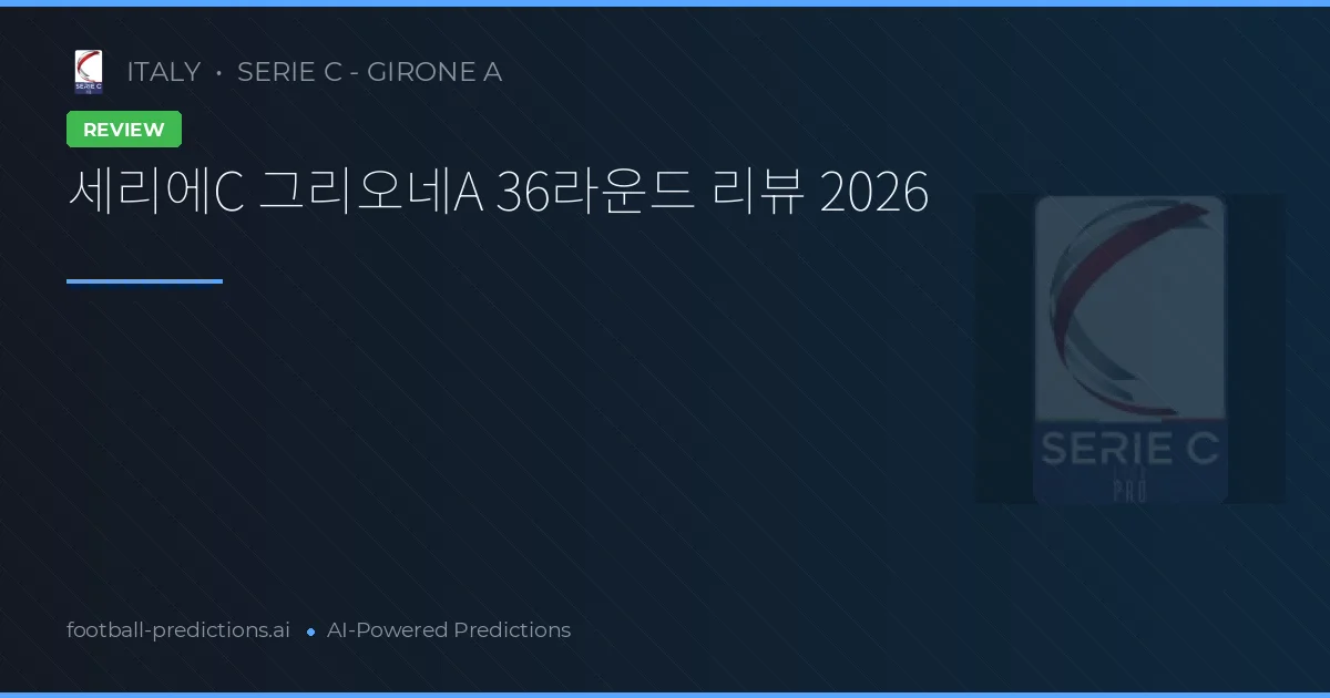 세리에C 그리오네A 36라운드 리뷰 2026