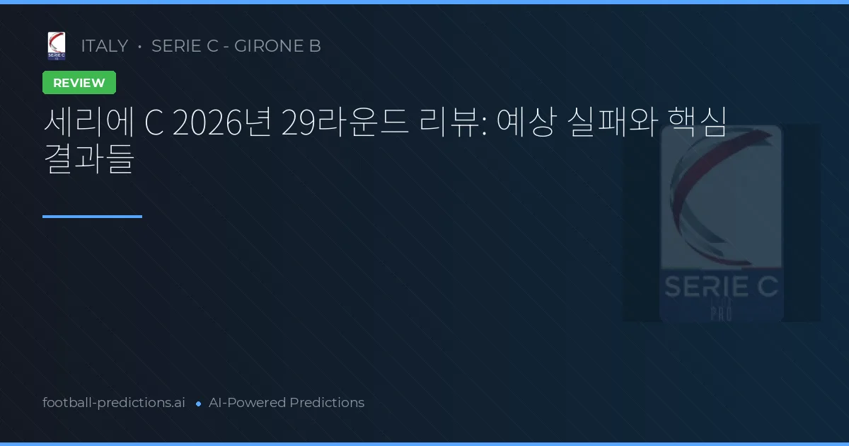 세리에 C 2026년 29라운드 리뷰: 예상 실패와 핵심 결과들