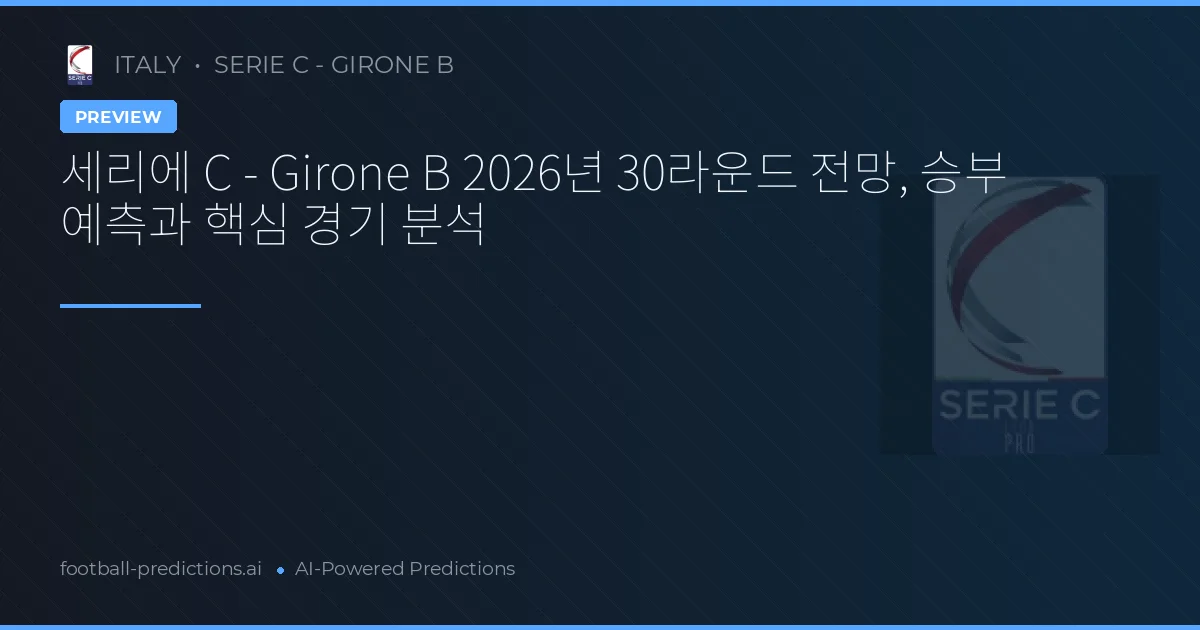 세리에 C - Girone B 2026년 30라운드 전망, 승부 예측과 핵심 경기 분석