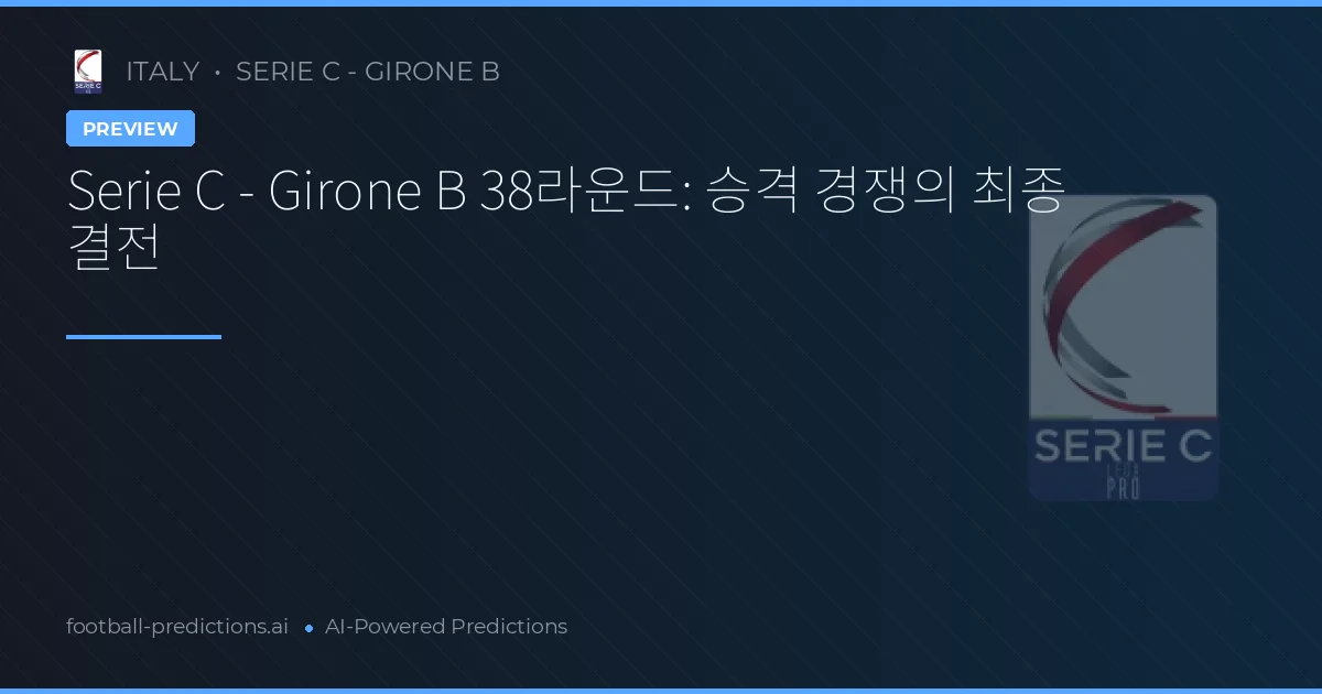Serie C - Girone B 38라운드: 승격 경쟁의 최종 결전